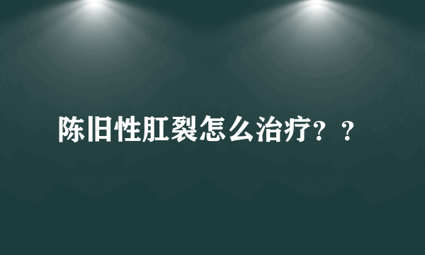 陈旧性肛裂怎么治疗？？