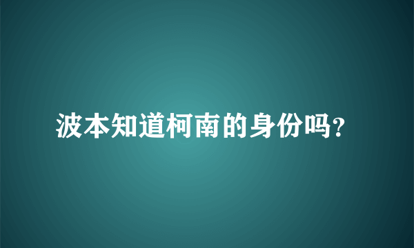 波本知道柯南的身份吗？