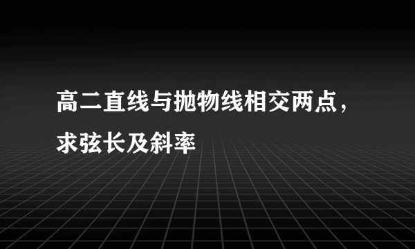 高二直线与抛物线相交两点，求弦长及斜率