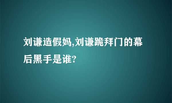 刘谦造假妈,刘谦跪拜门的幕后黑手是谁?