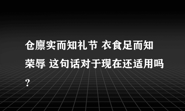 仓廪实而知礼节 衣食足而知荣辱 这句话对于现在还适用吗？