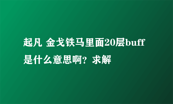 起凡 金戈铁马里面20层buff是什么意思啊？求解