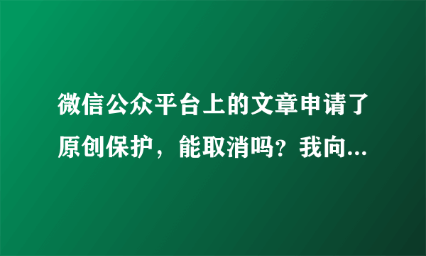 微信公众平台上的文章申请了原创保护，能取消吗？我向两个平台投稿，