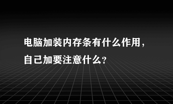 电脑加装内存条有什么作用，自己加要注意什么？