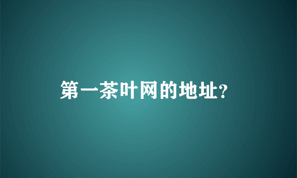 第一茶叶网的地址？