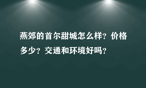 燕郊的首尔甜城怎么样？价格多少？交通和环境好吗？