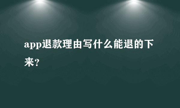 app退款理由写什么能退的下来？