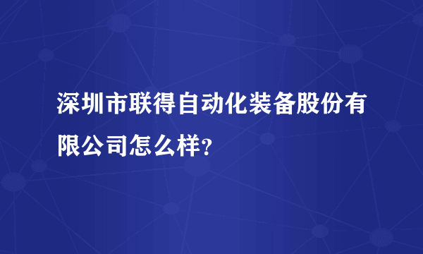 深圳市联得自动化装备股份有限公司怎么样？