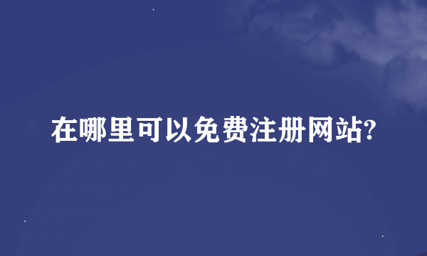 在哪里可以免费注册网站?