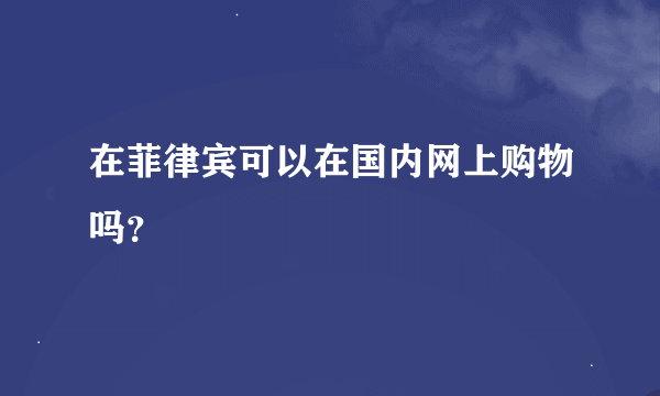 在菲律宾可以在国内网上购物吗？