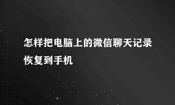 怎样把电脑上的微信聊天记录恢复到手机