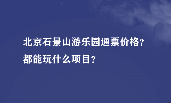 北京石景山游乐园通票价格？都能玩什么项目？