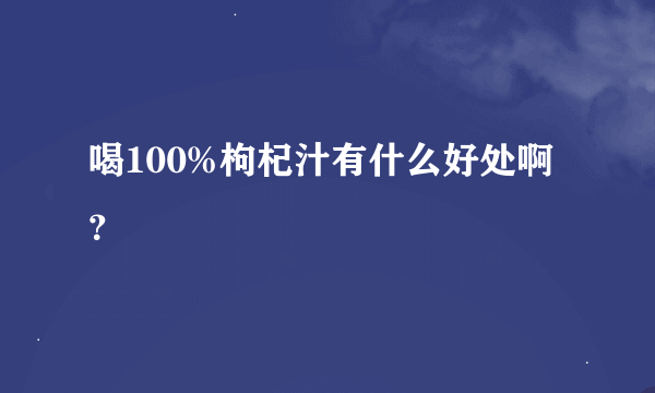 喝100%枸杞汁有什么好处啊？