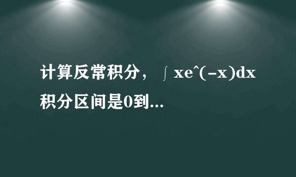 计算反常积分，∫xe^(-x)dx 积分区间是0到+∞ 求解,(答案到底是1还是-1