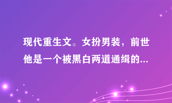 现代重生文。女扮男装，前世他是一个被黑白两道通缉的罪犯，还毁容了，。姓顾，叫顾什么城，人称顾小爷