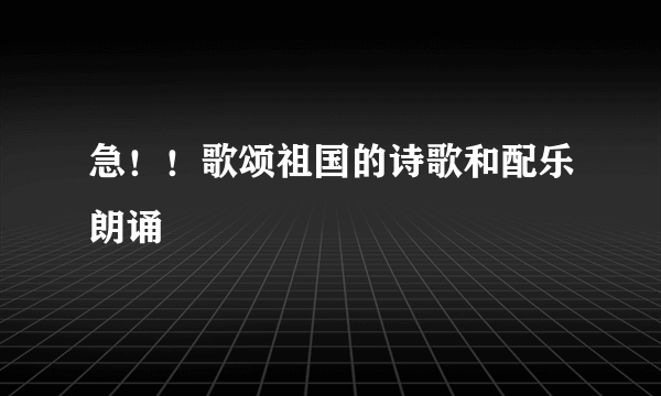 急！！歌颂祖国的诗歌和配乐朗诵