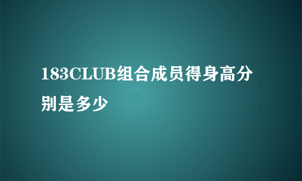 183CLUB组合成员得身高分别是多少