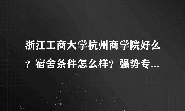 浙江工商大学杭州商学院好么？宿舍条件怎么样？强势专业是什么？