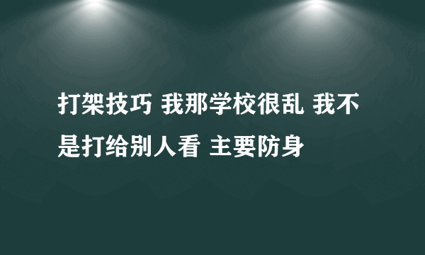 打架技巧 我那学校很乱 我不是打给别人看 主要防身