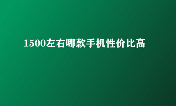 1500左右哪款手机性价比高