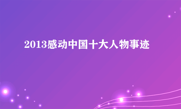 2013感动中国十大人物事迹