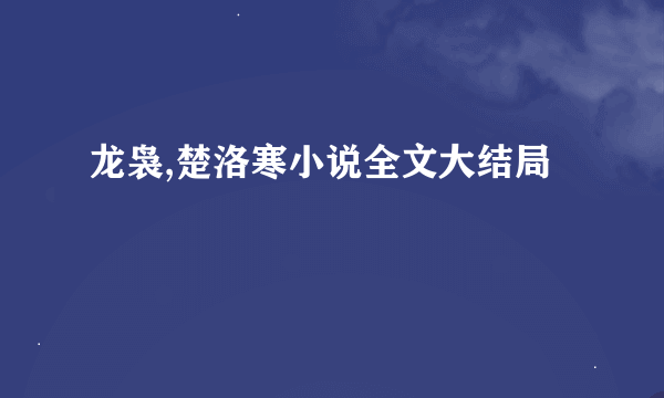 龙袅,楚洛寒小说全文大结局