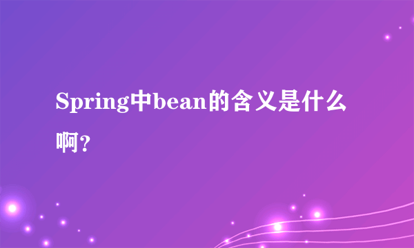 Spring中bean的含义是什么啊？