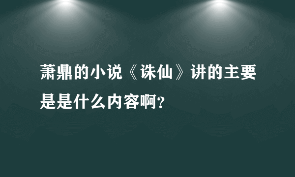 萧鼎的小说《诛仙》讲的主要是是什么内容啊？