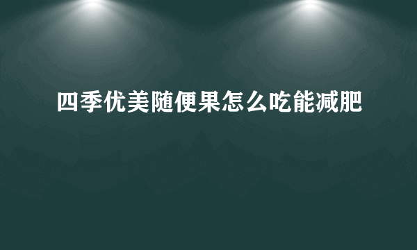 四季优美随便果怎么吃能减肥