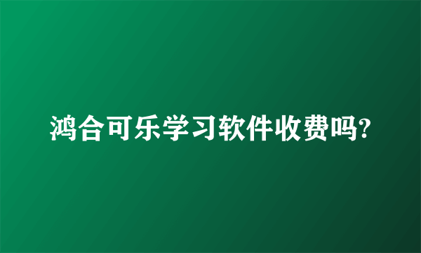 鸿合可乐学习软件收费吗?