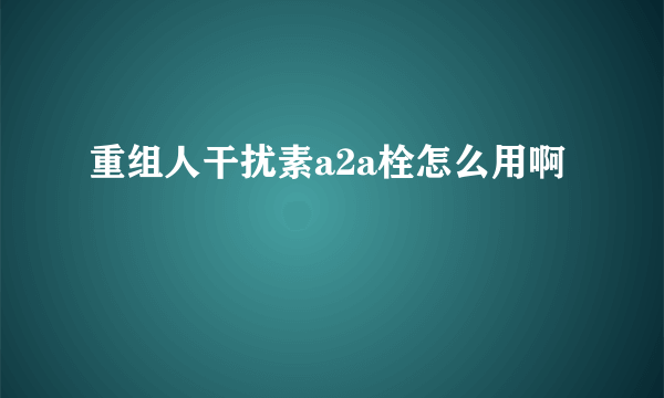 重组人干扰素a2a栓怎么用啊