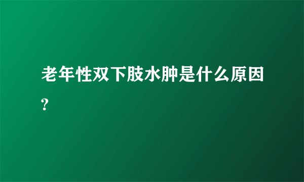 老年性双下肢水肿是什么原因?