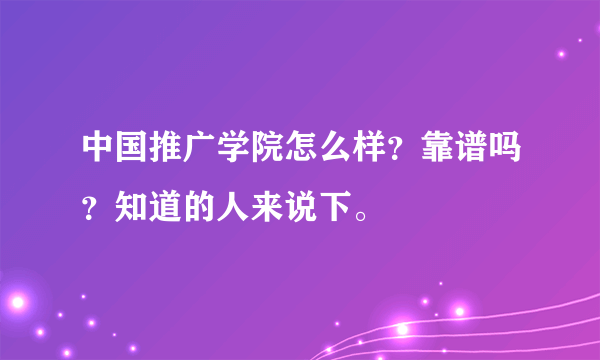 中国推广学院怎么样？靠谱吗？知道的人来说下。