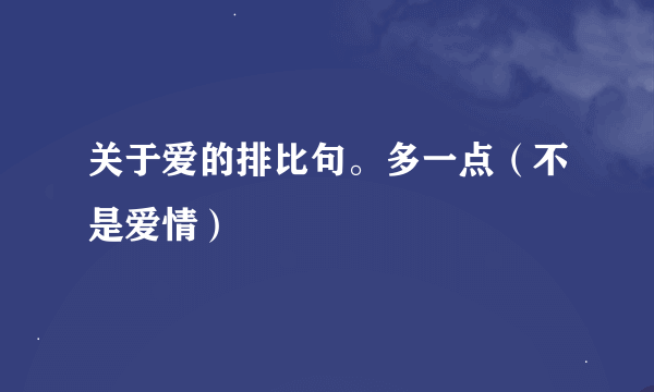 关于爱的排比句。多一点（不是爱情）