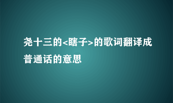 尧十三的<瞎子>的歌词翻译成普通话的意思