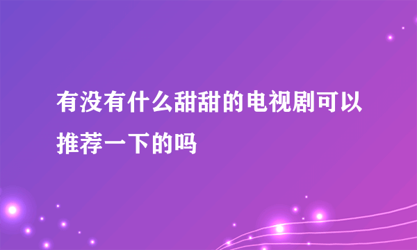 有没有什么甜甜的电视剧可以推荐一下的吗