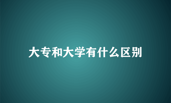 大专和大学有什么区别