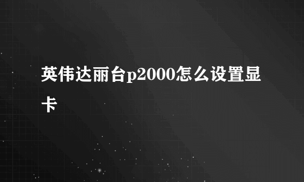 英伟达丽台p2000怎么设置显卡