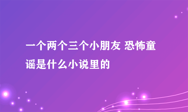 一个两个三个小朋友 恐怖童谣是什么小说里的