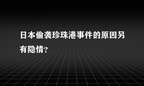 日本偷袭珍珠港事件的原因另有隐情？