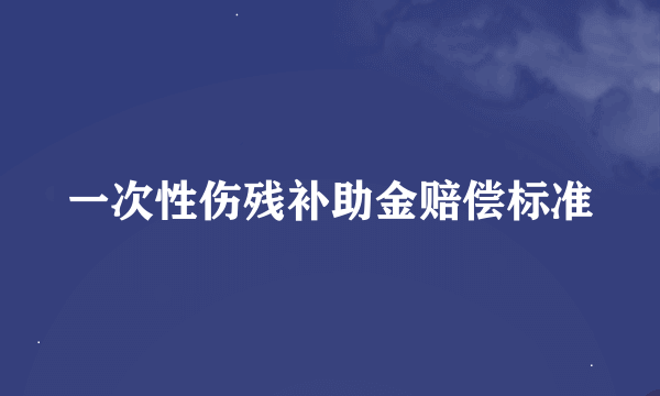 一次性伤残补助金赔偿标准