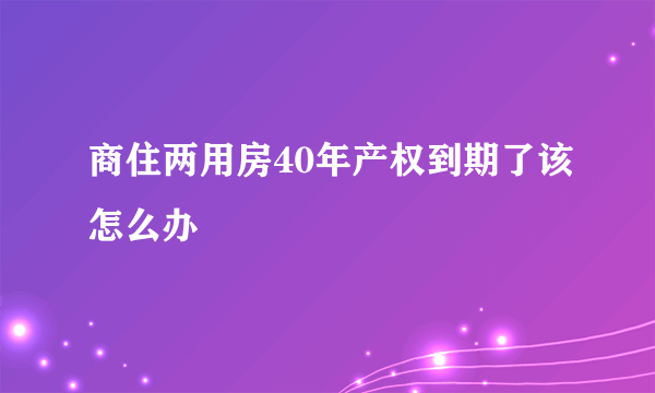 商住两用房40年产权到期了该怎么办