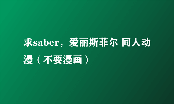 求saber，爱丽斯菲尔 同人动漫（不要漫画）