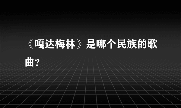 《嘎达梅林》是哪个民族的歌曲？