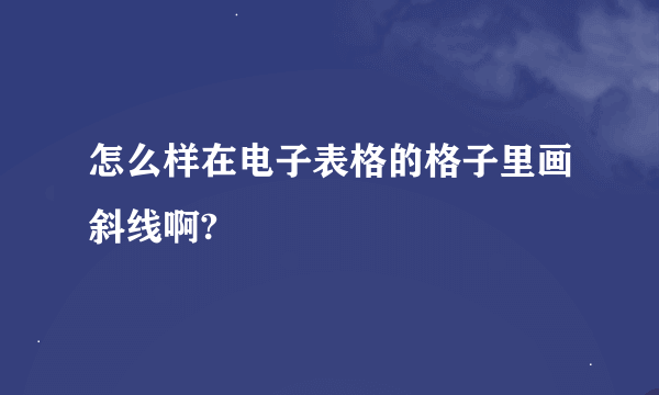 怎么样在电子表格的格子里画斜线啊?