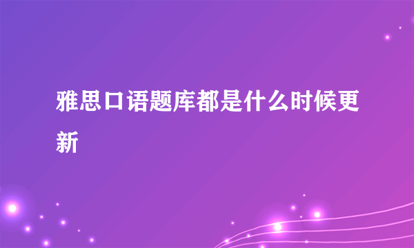 雅思口语题库都是什么时候更新