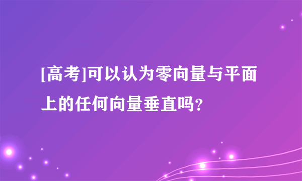 [高考]可以认为零向量与平面上的任何向量垂直吗？