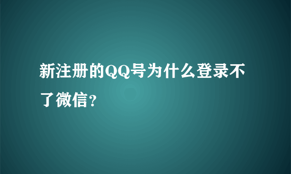 新注册的QQ号为什么登录不了微信？