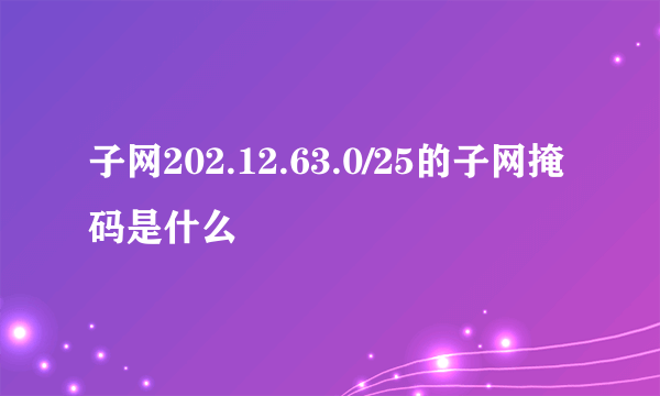 子网202.12.63.0/25的子网掩码是什么