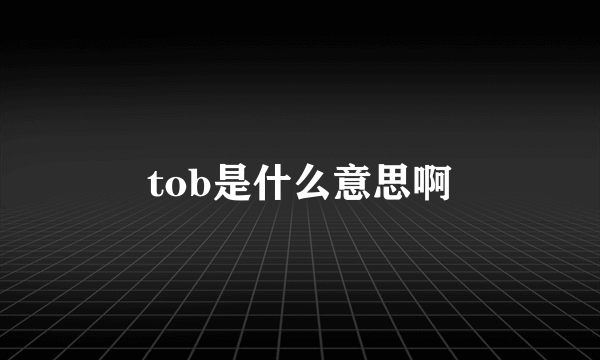 tob是什么意思啊